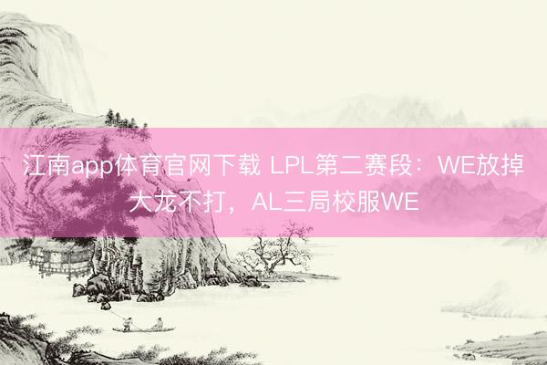 江南app体育官网下载 LPL第二赛段:WE放掉大龙不打,AL三局校服WE