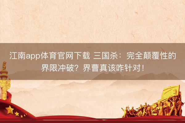 江南app体育官网下载 三国杀:完全颠覆性的界限冲破?界曹真该咋针对!