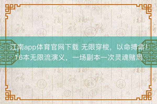 江南app体育官网下载 无限穿梭，以命搏命！16本无限流演义，一场副本一次灵魂赌局