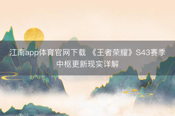 江南app体育官网下载 《王者荣耀》S43赛季中枢更新现实详解