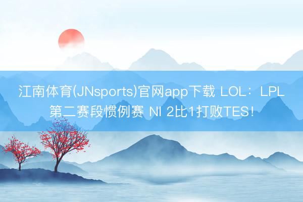 江南体育(JNsports)官网app下载 LOL:LPL第二赛段惯例赛 NI 2比1打败TES!