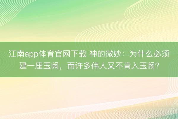江南app体育官网下载 神的微妙：为什么必须建一座玉阙，而许多伟人又不肯入玉阙？