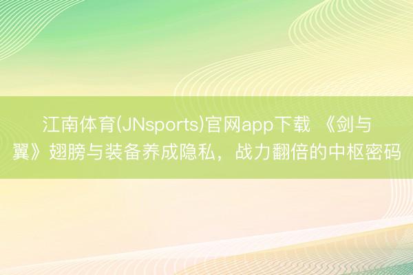 江南体育(JNsports)官网app下载 《剑与翼》翅膀与装备养成隐私,战力翻倍的中枢密码