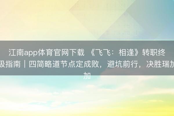 江南app体育官网下载 《飞飞:相逢》转职终极指南|四简略道节点定成败,避坑前行,决胜瑞加