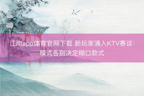 江南app体育官网下载 新玩家涌入KTV赛谈:模式各别决定糊口款式