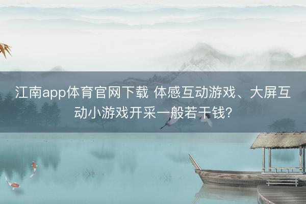 江南app体育官网下载 体感互动游戏、大屏互动小游戏开采一般若干钱?