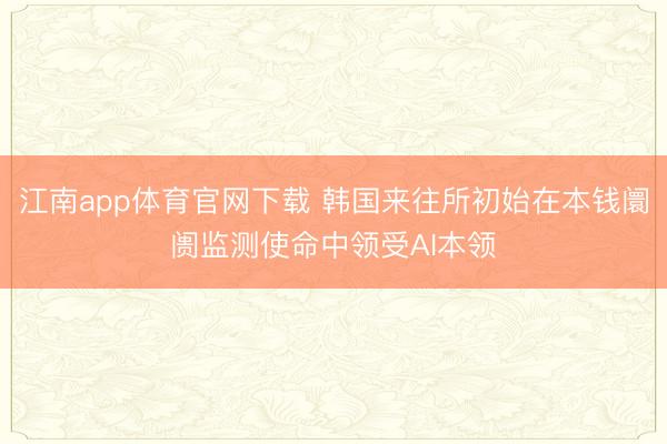 江南app体育官网下载 韩国来往所初始在本钱阛阓监测使命中领受AI本领