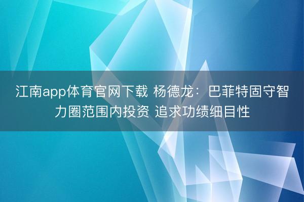 江南app体育官网下载 杨德龙:巴菲特固守智力圈范围内投资 追求功绩细目性