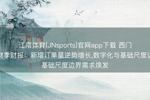 江南体育(JNsports)官网app下载 西门子发布第二财季财报:新增订单量逆势增长,数字化与基础尺度边界需求焕发