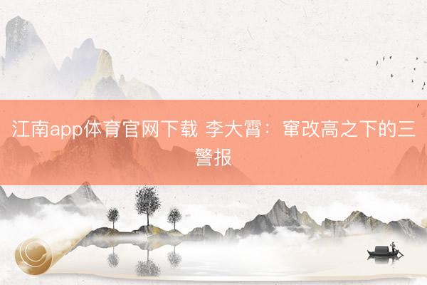 江南app体育官网下载 李大霄:窜改高之下的三警报