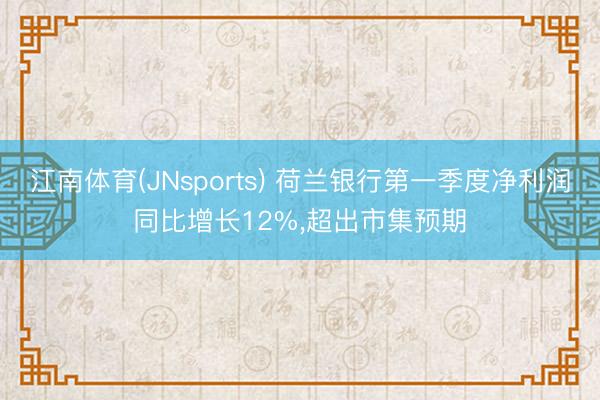 江南体育(JNsports) 荷兰银行第一季度净利润同比增长12%,超出市集预期