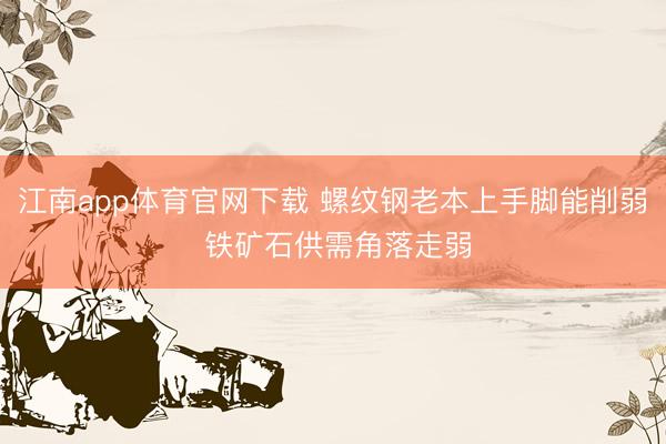 江南app体育官网下载 螺纹钢老本上手脚能削弱 铁矿石供需角落走弱