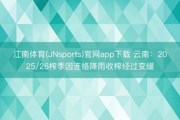 江南体育(JNsports)官网app下载 云南:2025/26榨季因连络降雨收榨经过变缓
