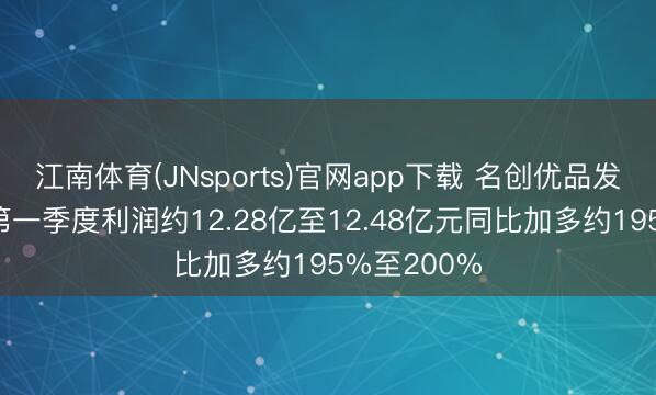 江南体育(JNsports)官网app下载 名创优品发盈喜 展望第一季度利润约12.28亿至12.48亿元同比加多约195%至200%
