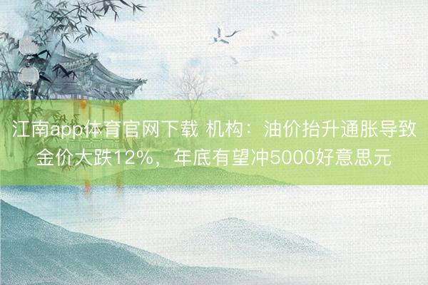 江南app体育官网下载 机构：油价抬升通胀导致金价大跌12%，年底有望冲5000好意思元