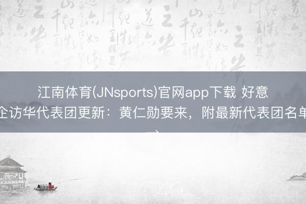 江南体育(JNsports)官网app下载 好意思企访华代表团更新:黄仁勋要来,附最新代表团名单→