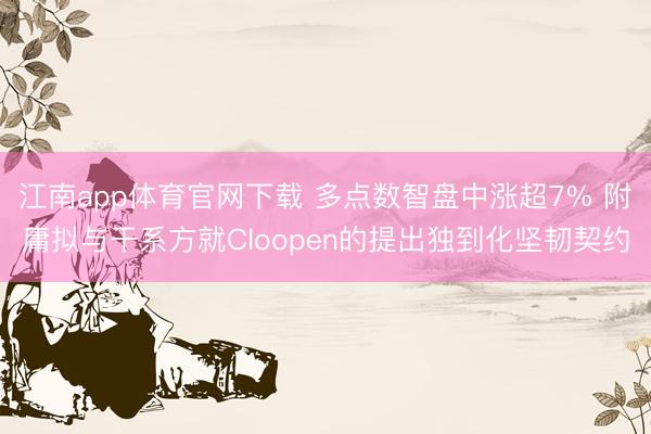 江南app体育官网下载 多点数智盘中涨超7% 附庸拟与干系方就Cloopen的提出独到化坚韧契约