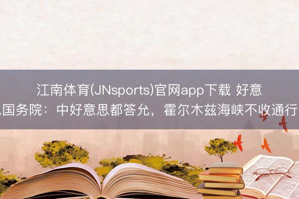 江南体育(JNsports)官网app下载 好意思国务院:中好意思都答允,霍尔木兹海峡不收通行费