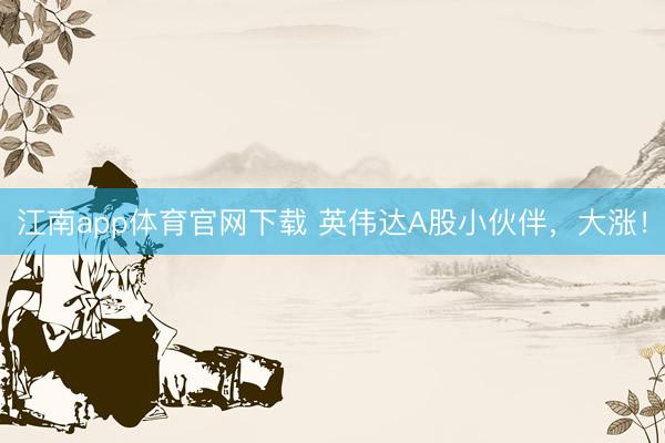 江南app体育官网下载 英伟达A股小伙伴,大涨!