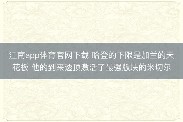 江南app体育官网下载 哈登的下限是加兰的天花板 他的到来透顶激活了最强版块的米切尔