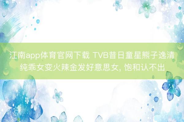 江南app体育官网下载 TVB昔日童星熊子逸清纯乖女变火辣金发好意思女, 饱和认不出