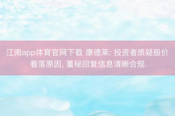 江南app体育官网下载 康德莱: 投资者质疑股价着落原因, 董秘回复信息清晰合规