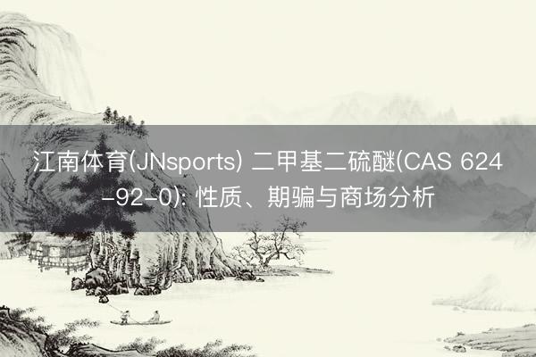 江南体育(JNsports) 二甲基二硫醚(CAS 624-92-0): 性质、期骗与商场分析