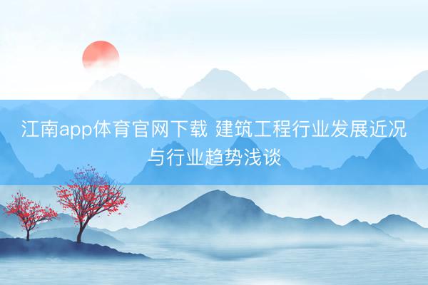 江南app体育官网下载 建筑工程行业发展近况与行业趋势浅谈