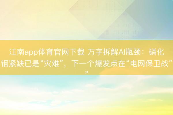 江南app体育官网下载 万字拆解AI瓶颈:磷化铟紧缺已是“灾难”,下一个爆发点在“电网保卫战”