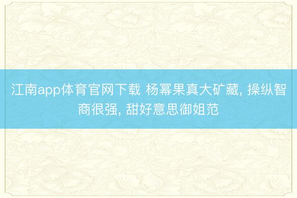 江南app体育官网下载 杨幂果真大矿藏， 操纵智商很强，<a href=