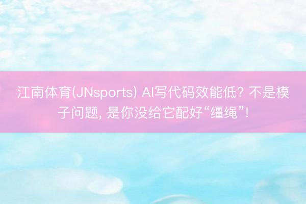 江南体育(JNsports) AI写代码效能低? 不是模子问题, 是你没给它配好“缰绳”!