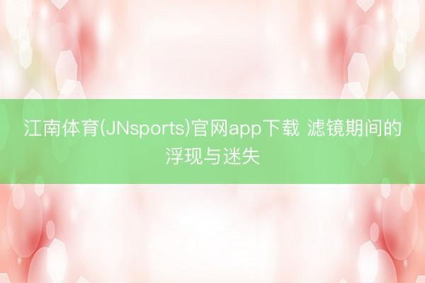 江南体育(JNsports)官网app下载 滤镜期间的浮现与迷失