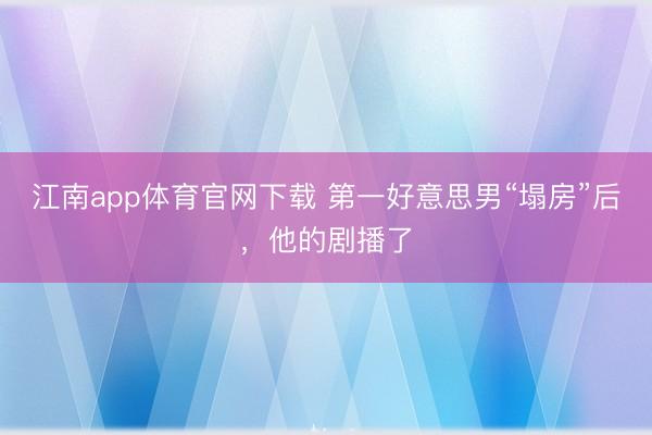 江南app体育官网下载 第一好意思男“塌房”后,他的剧播了