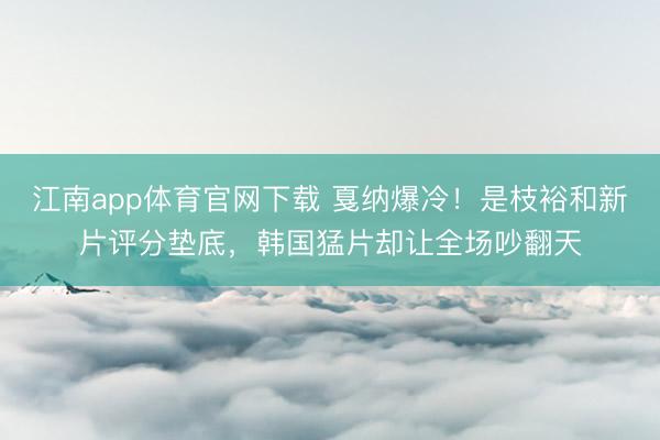 江南app体育官网下载 戛纳爆冷！是枝裕和新片评分垫底，韩国猛片却让全场吵翻天