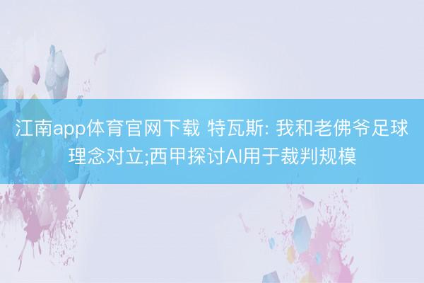 江南app体育官网下载 特瓦斯: 我和老佛爷足球理念对立;西甲探讨AI用于裁判规模