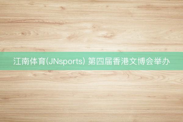 江南体育(JNsports) 第四届香港文博会举办