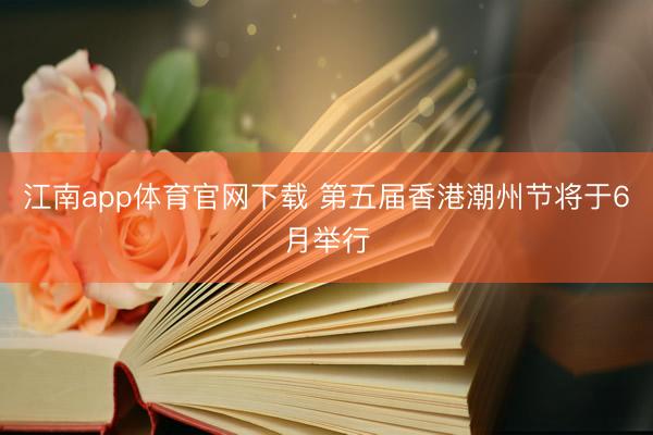 江南app体育官网下载 第五届香港潮州节将于6月举行