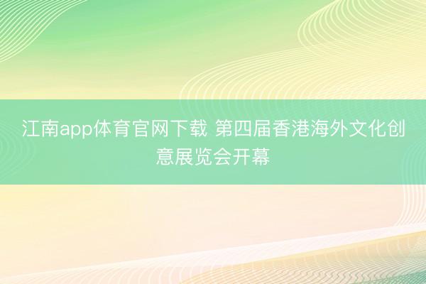 江南app体育官网下载 第四届香港海外文化创意展览会开幕