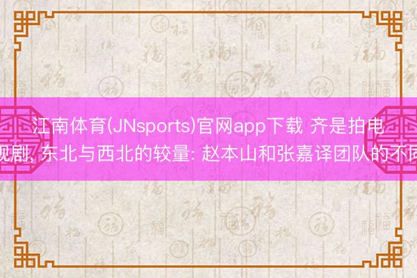 江南体育(JNsports)官网app下载 齐是拍电视剧, 东北与西北的较量: 赵本山和张嘉译团队的不同