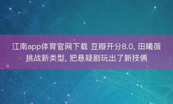 江南app体育官网下载 豆瓣开分8.0， 田曦薇挑战新类型， 把悬疑剧玩出了新技俩