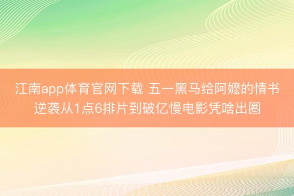 江南app体育官网下载 五一黑马给阿嬷的情书逆袭从1点6排片到破亿慢电影凭啥出圈