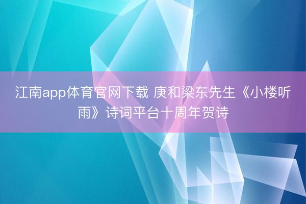 江南app体育官网下载 庚和梁东先生《小楼听雨》诗词平台十周年贺诗