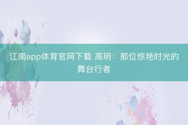 江南app体育官网下载 高玥:那位惊艳时光的舞台行者