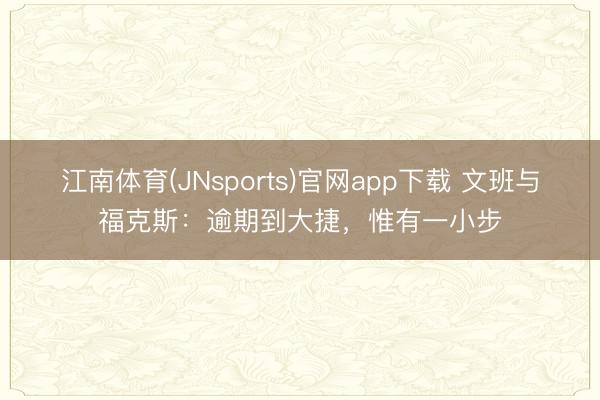 江南体育(JNsports)官网app下载 文班与福克斯:逾期到大捷,惟有一小步
