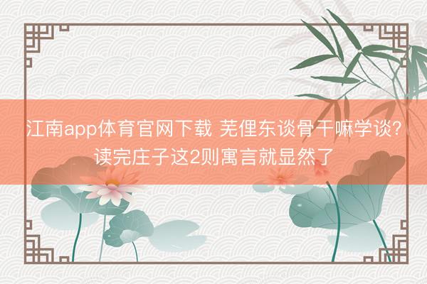 江南app体育官网下载 芜俚东谈骨干嘛学谈?读完庄子这2则寓言就显然了