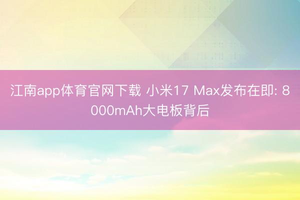江南app体育官网下载 小米17 Max发布在即: 8000mAh大电板背后