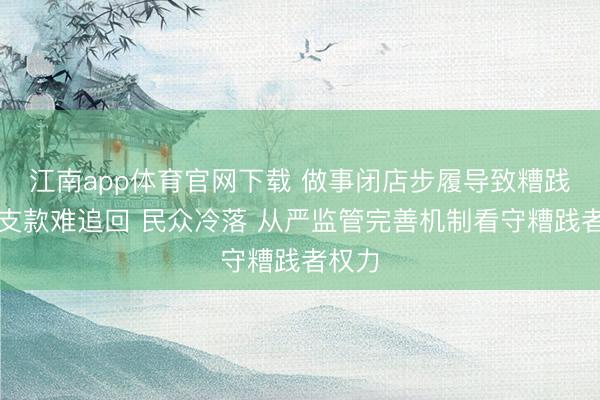 江南app体育官网下载 做事闭店步履导致糟践者预支款难追回 民众冷落 从严监管完善机制看守糟践者权力