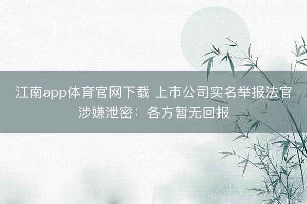 江南app体育官网下载 上市公司实名举报法官涉嫌泄密:各方暂无回报
