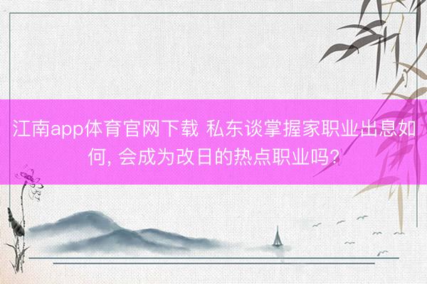 江南app体育官网下载 私东谈掌握家职业出息如何, 会成为改日的热点职业吗?