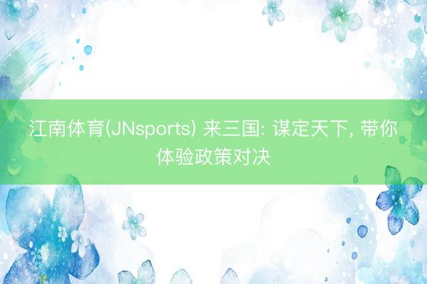 江南体育(JNsports) 来三国: 谋定天下, 带你体验政策对决